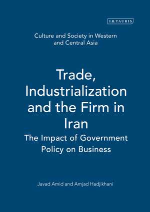 Trade, Industrialization and the Firm in Iran: The Impact of Government Policy on Business de Javad Amid