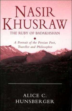 Nasir Khusraw, the Ruby of Badakhshan: A Portrait of the Persian Poet, Traveller and Philosopher de Alice C. Hunsberger