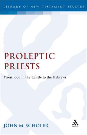 Proleptic Priests: Priesthood in the Epistle to the Hebrews de John Scholer