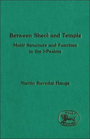 Between Sheol and Temple: Motif Structure and Function in the I-Psalms de Martin Ravndal Hauge