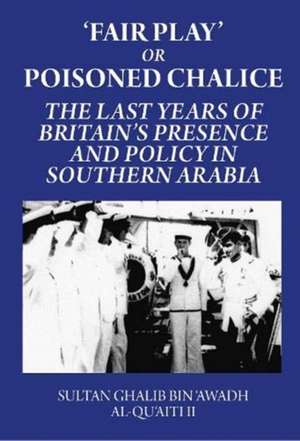 Fair Play or Poisoned Chalice: The Last Years of Britain's Presence and Policy in Southern Arabia de Sultan Ghalib