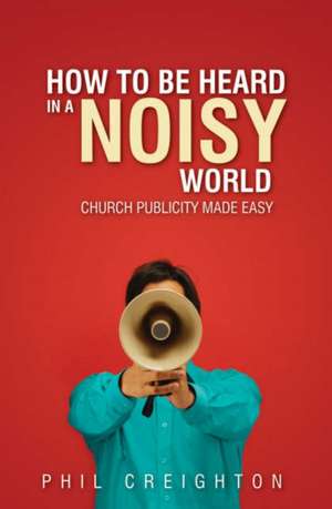 How to be Heard in a Noisy World de Phil Creighton