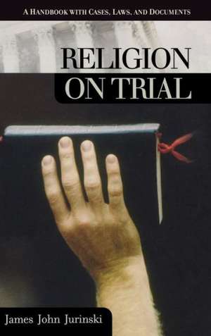 Religion on Trial: A Handbook with Cases, Laws, and Documents de James John Jurinski