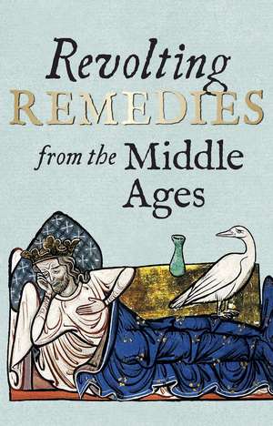 Revolting Remedies from the Middle Ages de Daniel Wakelin