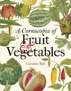 A Cornucopia of Fruit & Vegetables: Illustrations from an Eighteenth-Century Botanical Treasury de Caroline Ball