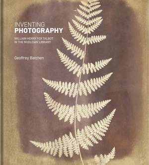 Inventing Photography: William Henry Fox Talbot in the Bodleian Library de Geoffrey Batchen