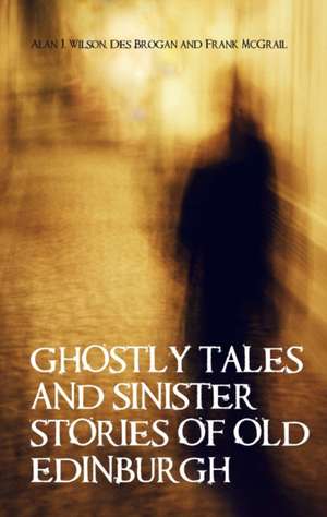 Ghostly Tales and Sinister Stories of Old Edinburgh de Alan J. Wilson