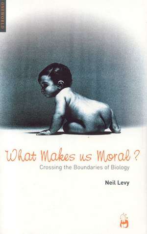 What Makes Us Moral?: Crossing the Boundaries of Biology de Neil Levy