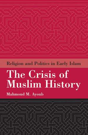 The Crisis of Muslim History: Religion and Politics in Early Islam de Mahmoud Ayoub