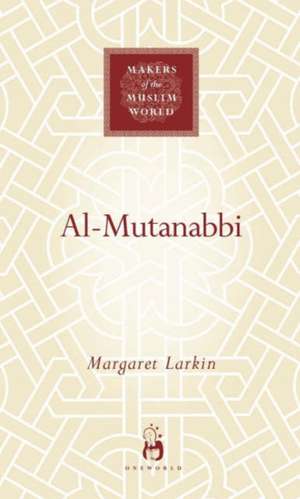 Al-Mutanabbi: The Poet of Sultans and Sufis de Margaret Larkin