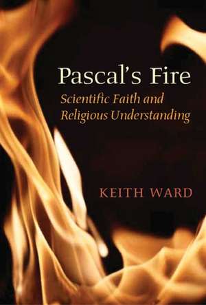 Pascal's Fire: Scientific Faith and Religious Understanding de Keith Ward