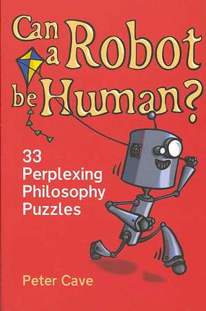 Can A Robot be Human?: 33 Perplexing Philosophy Puzzles de Peter Cave