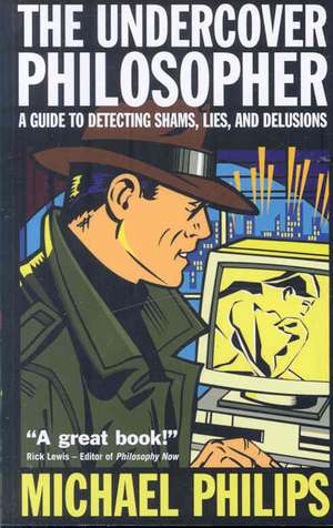 The Undercover Philosopher: A Guide to Detecting Shams, Lies, and Delusions de Michael Philips