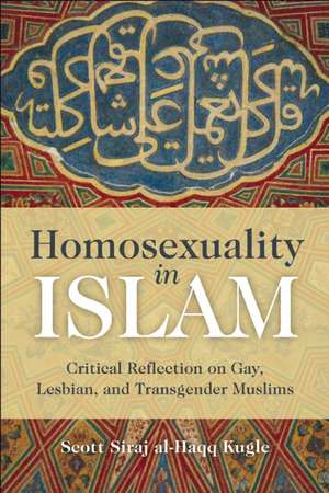 Homosexuality in Islam: Critical Reflection on Gay, Lesbian, and Transgender Muslims de Scott Siraj al-Haqq Kugle