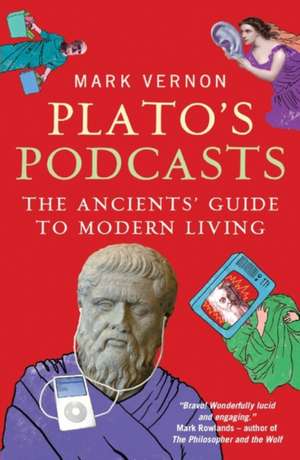 Plato's Podcasts: The Ancients' Guide to Modern Living de Mark Vernon