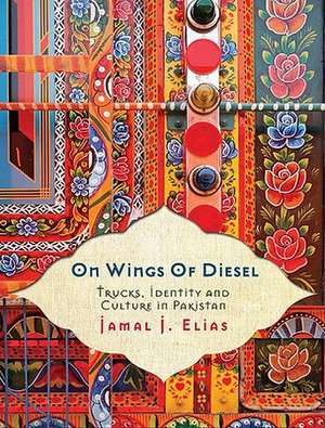 On Wings of Diesel: Trucks, Identity and Culture in Pakistan de Jamal J. Elias