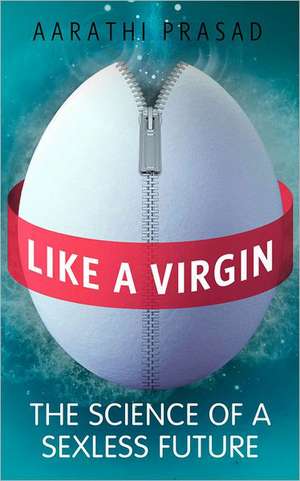 Like a Virgin: How Science Is Redesigning the Rules of Sex de Aarathi Prasad