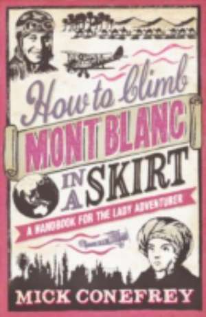 How to Climb Mont Blanc in a Skirt de Mick Conefrey