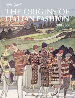 The Origins of Italian Fashion: 1900-1945 de Sofia Gnoli