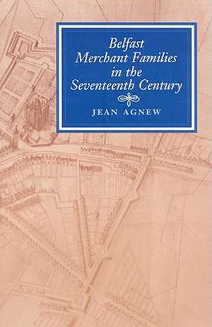 Belfast Merchant Families in the Seventeenth Century de Jean Agnew