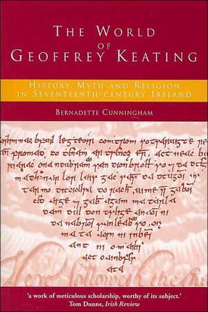 The World of Geoffrey Keating: History, Myth and Religion in Seventeenth-Century Ireland de Bernadette Cunningham