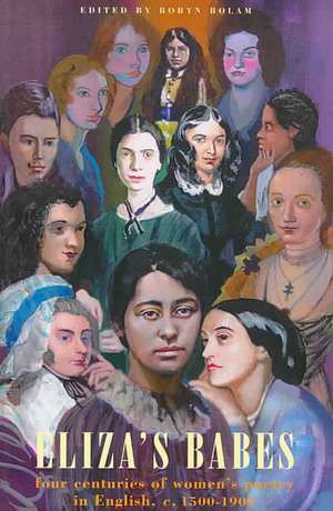 Eliza's Babes: Four Centuries of Women's Poetry in English C. 1500-1900 de Robyn Bolam