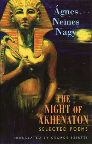 The Night of Akhenaton: Selected Poems de Agnes Nemes Nagy