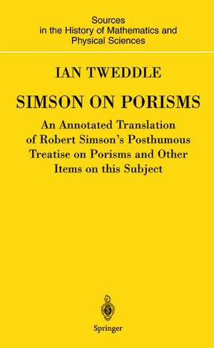 Simson on Porisms: An Annotated Translation of Robert Simson's Posthumous Treatise on Porisms and Other Items on this Subject de Ian Tweddle