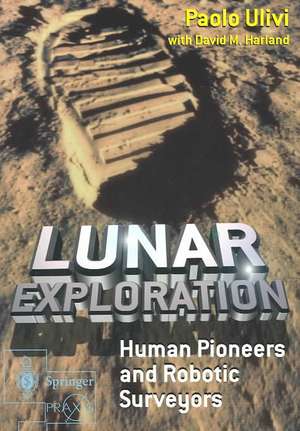 Lunar Exploration: Human Pioneers and Robotic Surveyors de Paolo Ulivi