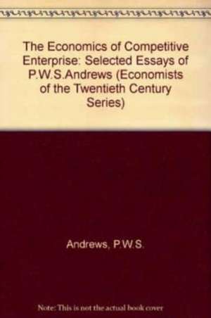 The Economics of Competitive Enterprise – Selected Essays of P.W.S. Andrews de Frederic S. Lee