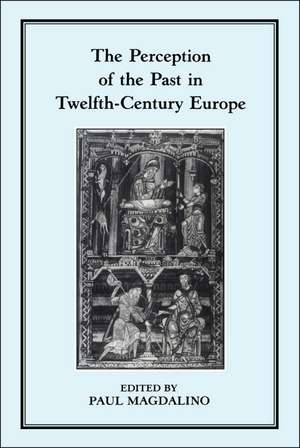 The Perception of the Past in 12th Century Europe de Paul Magdalino