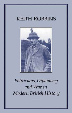 Politicians, Diplomacy and War in Modern British History de Professor Keith Robbins