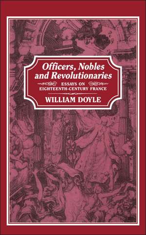 Officers, Nobles and Revolutionaries: Essays on Eighteenth-Century France de William Doyle