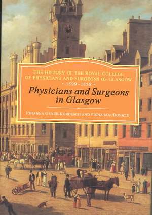 Physicians and Surgeons in Glasgow, 1599-1858: The History of the Royal College of Physicians and Surgeons of Glasgow, Volume 1 de Kordesch