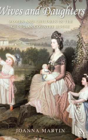 Wives and Daughters: Women and Children in the Georgian Country House de Dr Joanna Martin