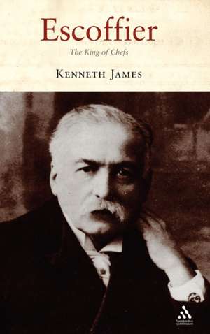 Escoffier: The King of Chefs de Kenneth James