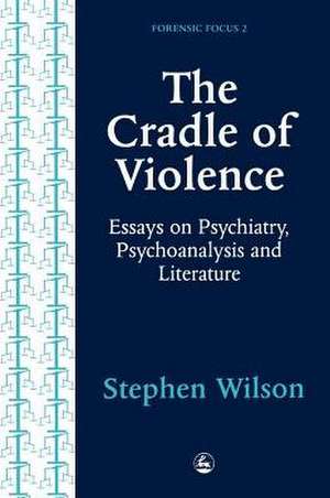 The Cradle of Violence: Essays on Psychiatry, Psychoanalysis and Literature de Stephen Wilson