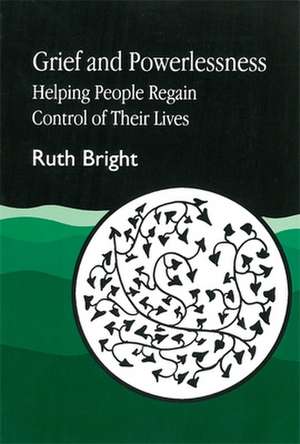 Grief and Powerlessness: Helping People Regain Control of Their Lives de RUTH BRIGHT