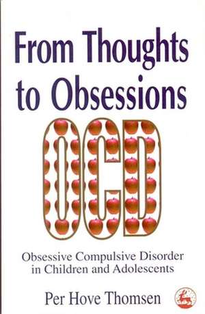 From Thoughts to Obsessions: Obsessive Compulsive Disorders in Children and Adolescents de Per Hove Thomsen