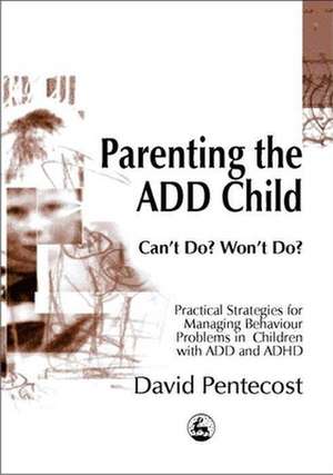 Parenting the Add Child: Can't Do? Won't Do? Practical Strategies for Managing Behaviour Problems in Children with Add and ADHD de David Pentecost