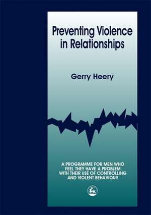 Preventing Violence in Relationships: A Program for Men Who Feel They Have a Problem with Their Use of Controlling and Violent Behaviour de Gerry Heery