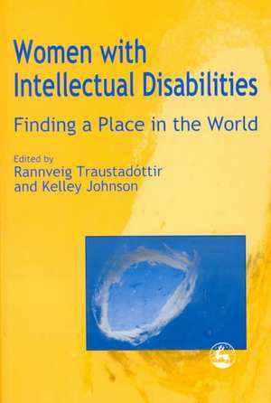 Women with Intellectual Disabilities: Finding a Place in the World de Kelley Johnson Rannveig Traustadottir