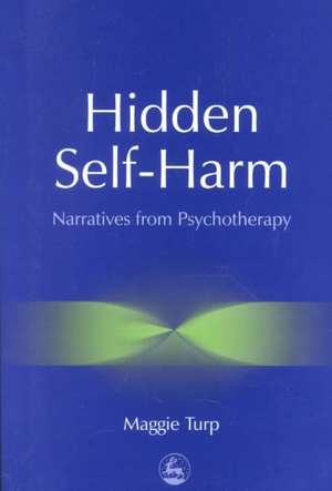 Hidden Self-Harm: Narratives from Psychotherapy de Maggie Turp