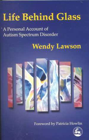 Life Behind Glass: A Personal Account of Autism Spectrum Disorder de Wendy Lawson