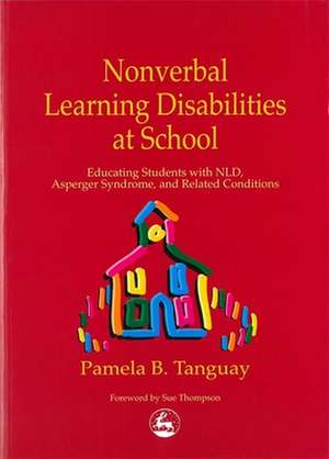 Nonverbal Learning Disabilities at School: Educating Students with Nld, Asperger Syndrome and Related Conditions de Pamela B. Tanguay