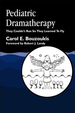 Pediatric Dramatherapy: They Couldn't Run, So They Learned to Fly de Carol E. Bouzoukis