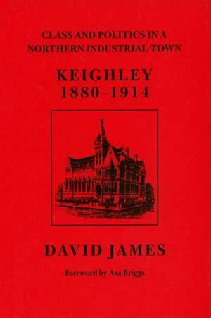 Class and Politics in a Northern Industrial Town: Keighley, 1880-1914 de Dr. David James