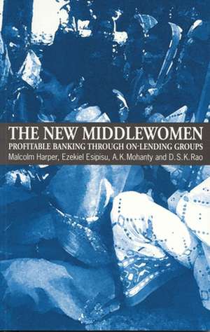 The New Middlewomen: Profitable Banking Through On-Lending Groups de Malcolm Harper