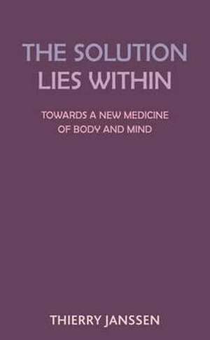 The Solution Lies Within: Towards a New Medicine of Body and Mind de Thierry Janssen