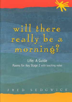 Will There Really Be a Morning?: Life: A Guide - Poems for Key Stage 2 with Teaching Notes de Fred Sedgwick